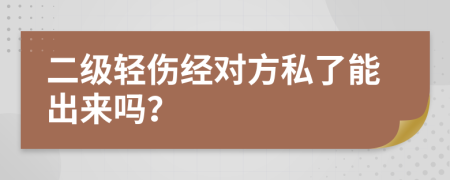 二级轻伤经对方私了能出来吗？