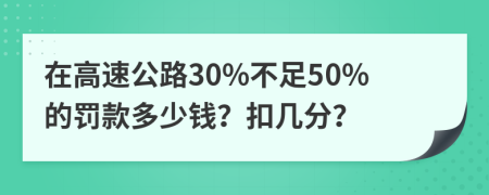 在高速公路30%不足50%的罚款多少钱？扣几分？