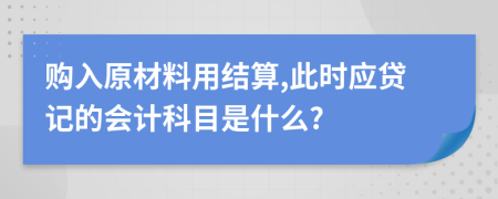 购入原材料用结算,此时应贷记的会计科目是什么?