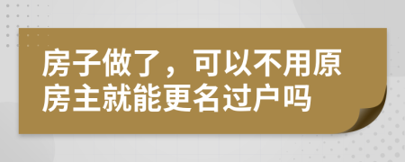 房子做了，可以不用原房主就能更名过户吗