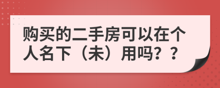 购买的二手房可以在个人名下（未）用吗？？