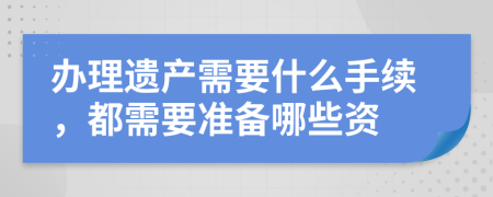 办理遗产需要什么手续，都需要准备哪些资