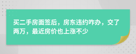 买二手房面签后，房东违约咋办，交了两万，最近房价也上涨不少