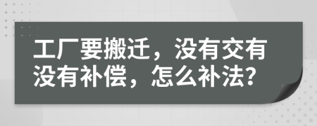 工厂要搬迁，没有交有没有补偿，怎么补法？