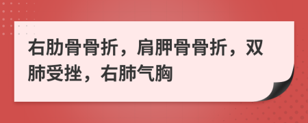 右肋骨骨折，肩胛骨骨折，双肺受挫，右肺气胸