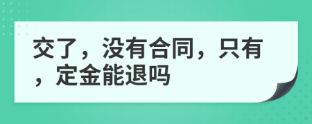 交了，没有合同，只有，定金能退吗