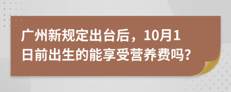 广州新规定出台后，10月1日前出生的能享受营养费吗？