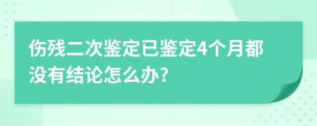 伤残二次鉴定已鉴定4个月都没有结论怎么办?