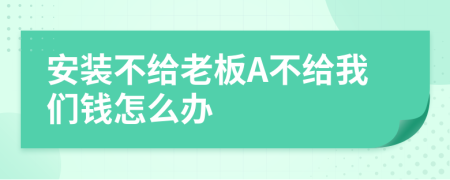 安装不给老板A不给我们钱怎么办