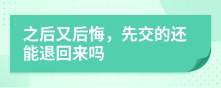 之后又后悔，先交的还能退回来吗