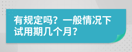 有规定吗？一般情况下试用期几个月？