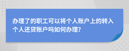 办理了的职工可以将个人账户上的转入个人还贷账户吗如何办理？