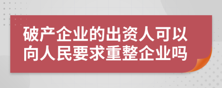 破产企业的出资人可以向人民要求重整企业吗