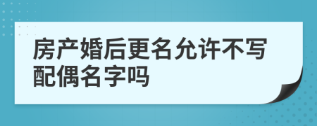 房产婚后更名允许不写配偶名字吗