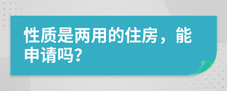 性质是两用的住房，能申请吗？