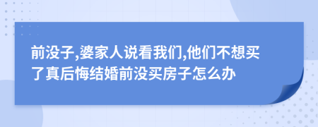 前没子,婆家人说看我们,他们不想买了真后悔结婚前没买房子怎么办