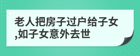 老人把房子过户给子女,如子女意外去世