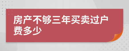 房产不够三年买卖过户费多少