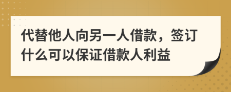 代替他人向另一人借款，签订什么可以保证借款人利益