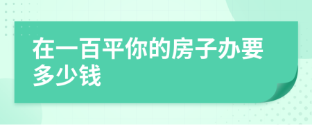 在一百平你的房子办要多少钱