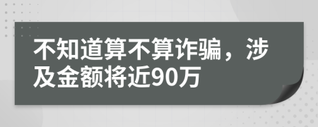 不知道算不算诈骗，涉及金额将近90万