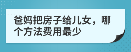 爸妈把房子给儿女，哪个方法费用最少