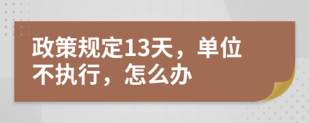 政策规定13天，单位不执行，怎么办