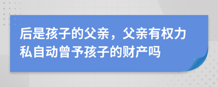 后是孩子的父亲，父亲有权力私自动曾予孩子的财产吗