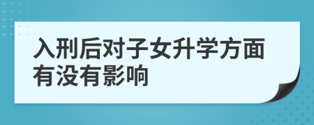 入刑后对子女升学方面有没有影响