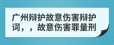 广州辩护故意伤害辩护词，，故意伤害罪量刑