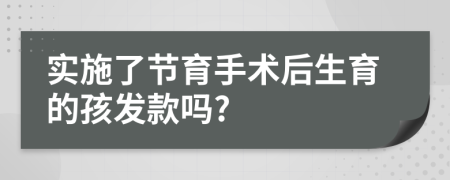 实施了节育手术后生育的孩发款吗?