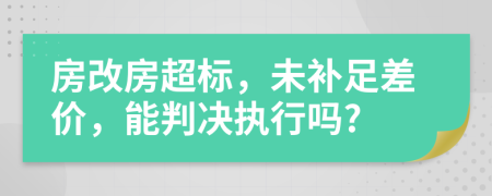 房改房超标，未补足差价，能判决执行吗?