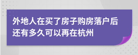 外地人在买了房子购房落户后还有多久可以再在杭州