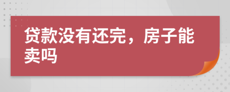 贷款没有还完，房子能卖吗