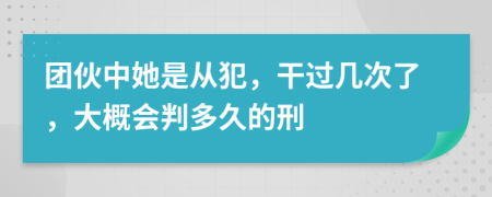 团伙中她是从犯，干过几次了，大概会判多久的刑