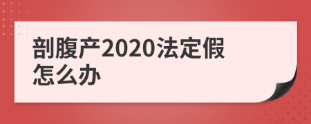 剖腹产2020法定假怎么办