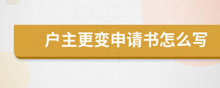 户主更变申请书怎么写