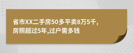 省市XX二手房50多平卖8万5千,房照超过5年,过户需多钱