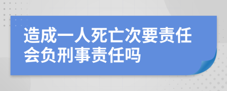 造成一人死亡次要责任会负刑事责任吗