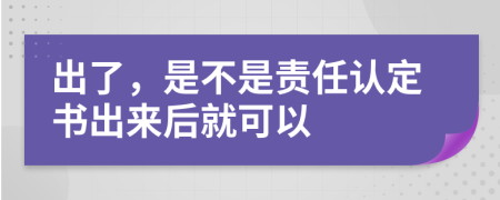 出了，是不是责任认定书出来后就可以