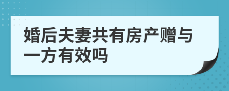 婚后夫妻共有房产赠与一方有效吗