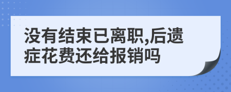 没有结束已离职,后遗症花费还给报销吗