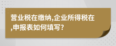 营业税在缴纳,企业所得税在,申报表如何填写?