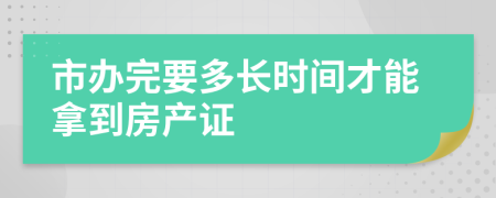 市办完要多长时间才能拿到房产证