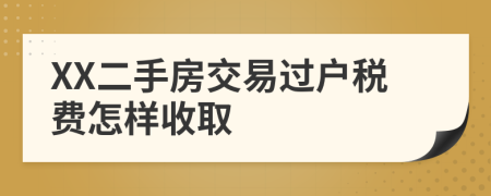 XX二手房交易过户税费怎样收取