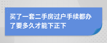 买了一套二手房过户手续都办了要多久才能下正下