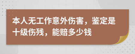 本人无工作意外伤害，鉴定是十级伤残，能赔多少钱