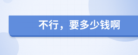 不行，要多少钱啊