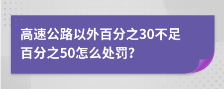 高速公路以外百分之30不足百分之50怎么处罚？