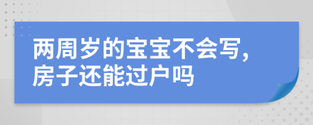 两周岁的宝宝不会写,房子还能过户吗